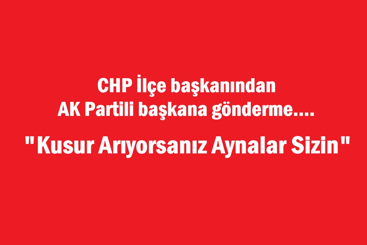 CHP İlçe başkanından AK Partili başkana gönderme….