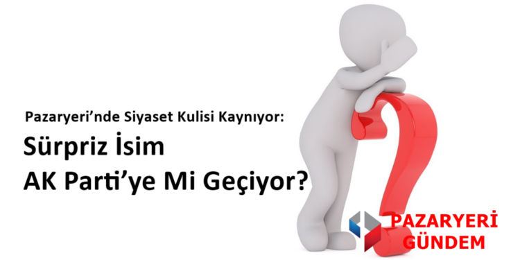 Pazaryeri’nde Siyaset Kulisi Kaynıyor: Sürpriz İsim AK Parti’ye Mi Geçiyor?